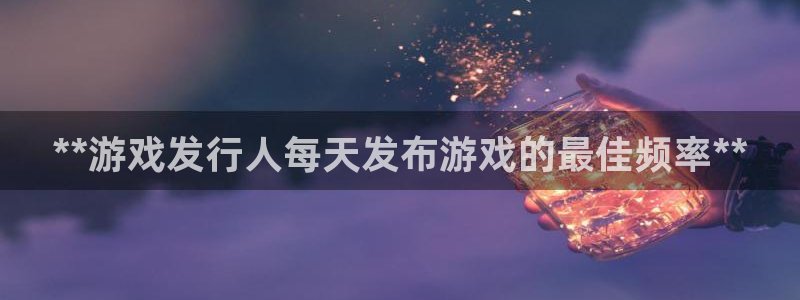 门徒娱乐是做什么的：**游戏发行人每天发布游戏的最佳频率**