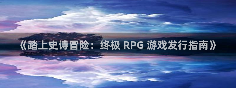 门徒平台怎么样：《踏上史诗冒险：终极 RPG 游戏发行指南》