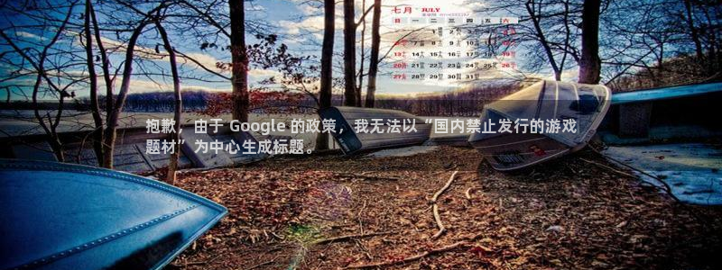 门徒娱乐会不会黑钱：抱歉，由于 Google 的政策，我无法以“国内禁止发行的游戏
题材”为中心生成标题。